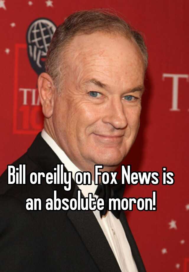 Bill Oreilly On Fox News Is An Absolute Moron 