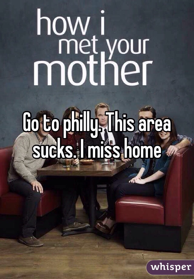 Go to philly. This area sucks. I miss home 