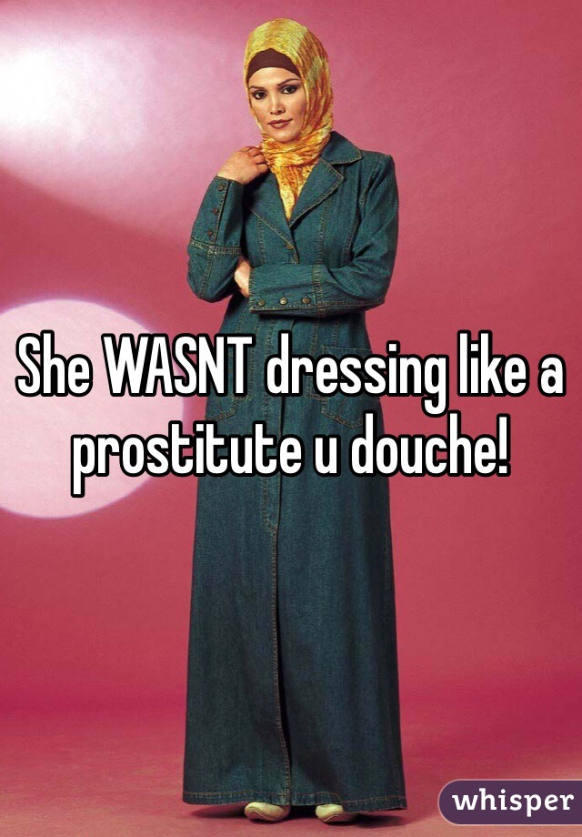 She WASNT dressing like a prostitute u douche!