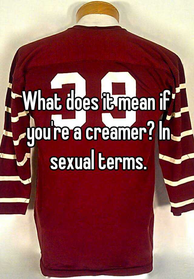 what-does-it-mean-if-you-re-a-creamer-in-sexual-terms