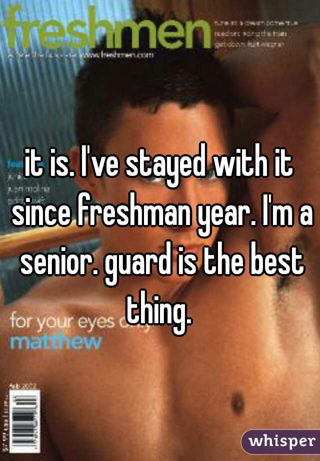 it is. I've stayed with it since freshman year. I'm a senior. guard is the best thing. 