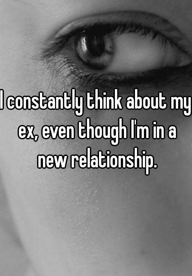 i-constantly-think-about-my-ex-even-though-i-m-in-a-new-relationship