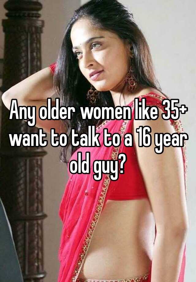 any-older-women-like-35-want-to-talk-to-a-16-year-old-guy