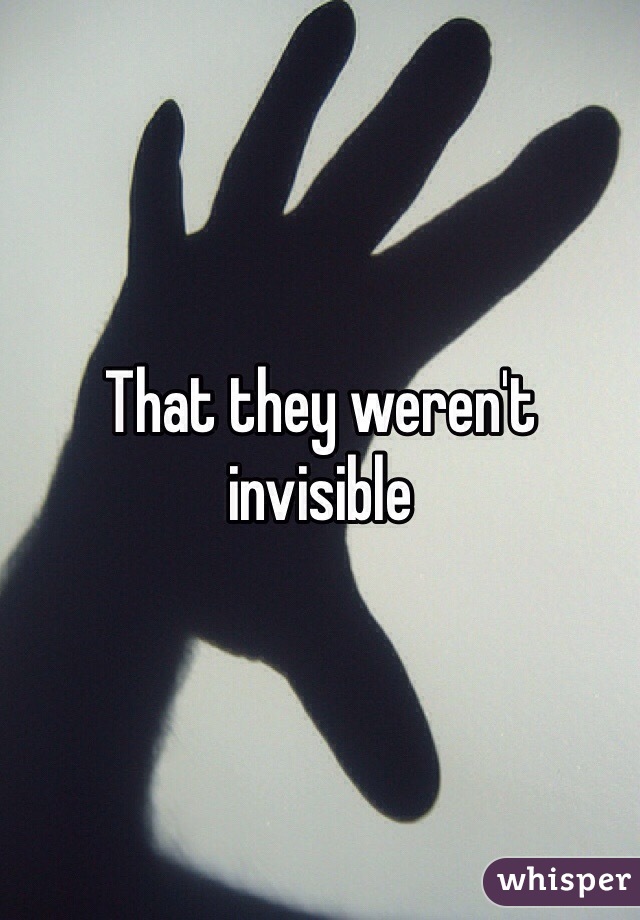 That they weren't invisible