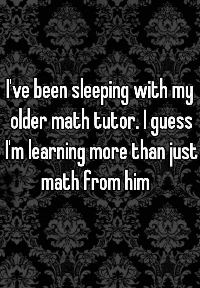 i-ve-been-sleeping-with-my-older-math-tutor-i-guess-i-m-learning-more