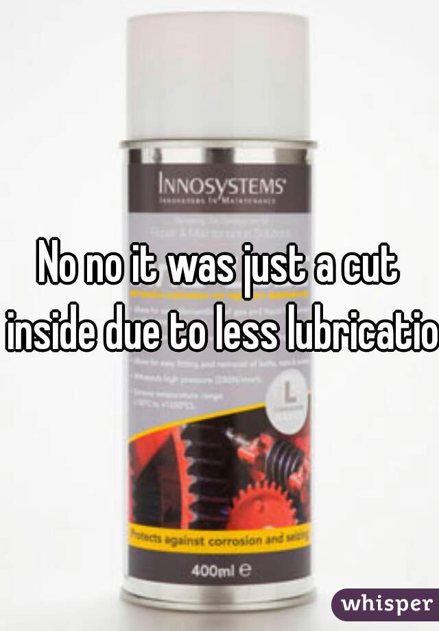 No no it was just a cut inside due to less lubrication