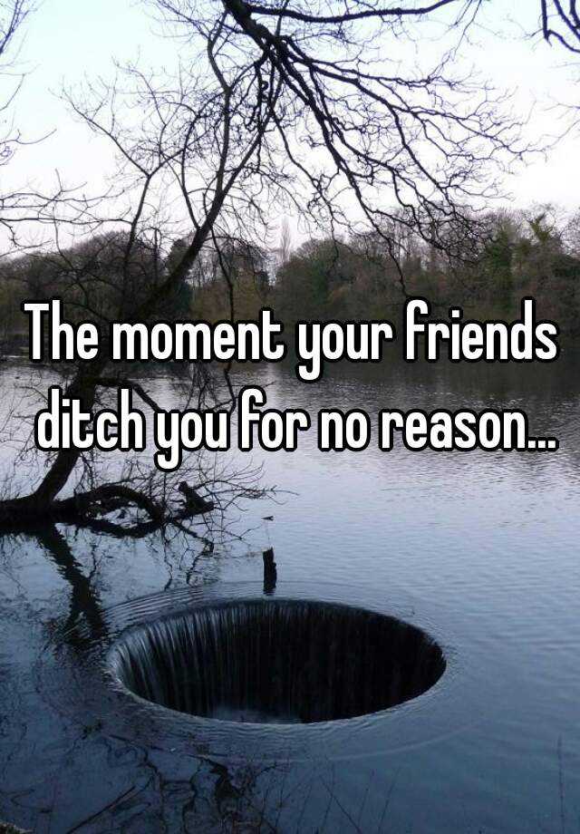 the-moment-your-friends-ditch-you-for-no-reason