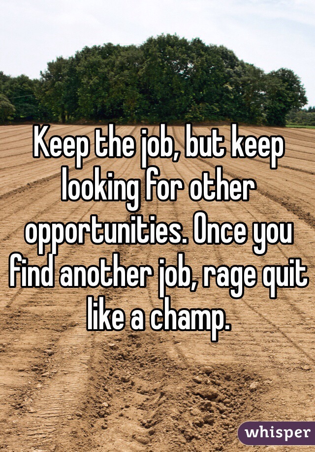 Keep the job, but keep looking for other opportunities. Once you find another job, rage quit like a champ. 