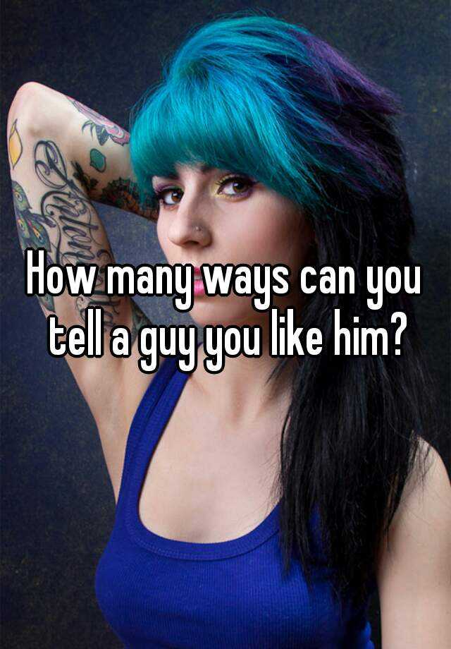 how-many-ways-can-you-tell-a-guy-you-like-him