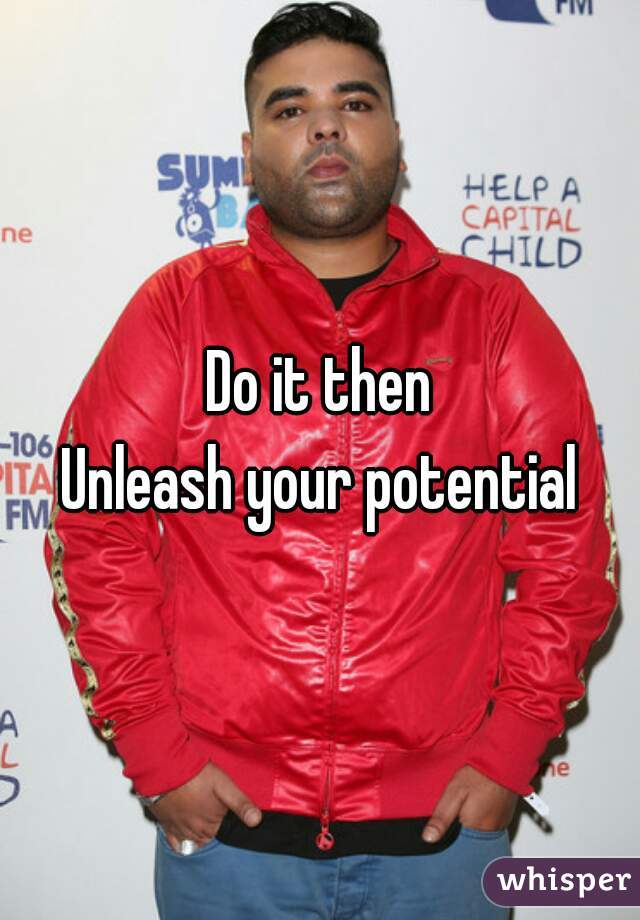 Do it then
Unleash your potential