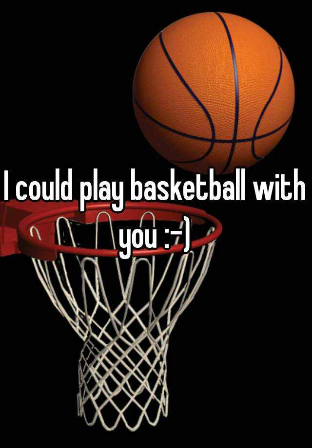 i-could-play-basketball-with-you