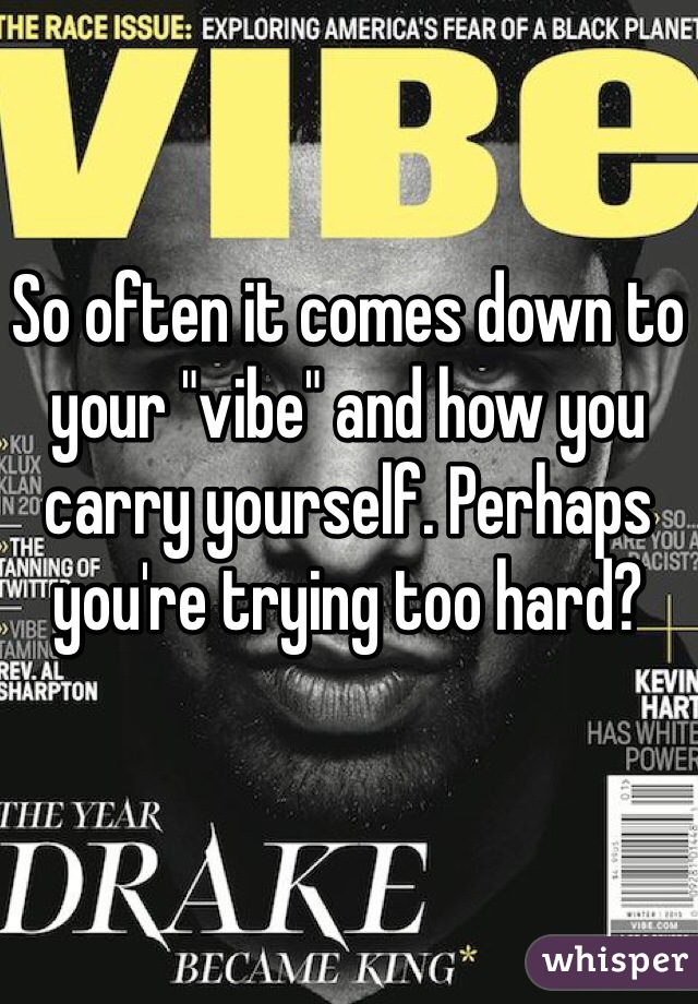 So often it comes down to your "vibe" and how you carry yourself. Perhaps you're trying too hard?