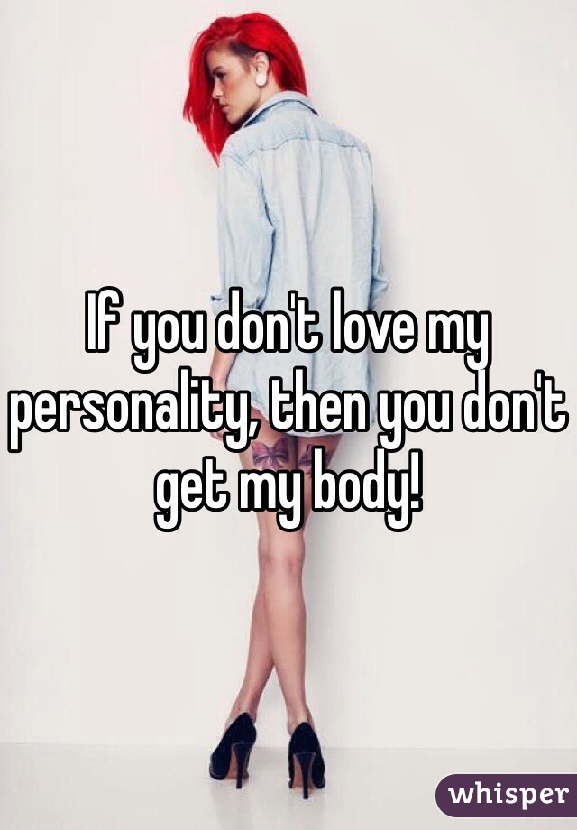 If you don't love my personality, then you don't get my body!