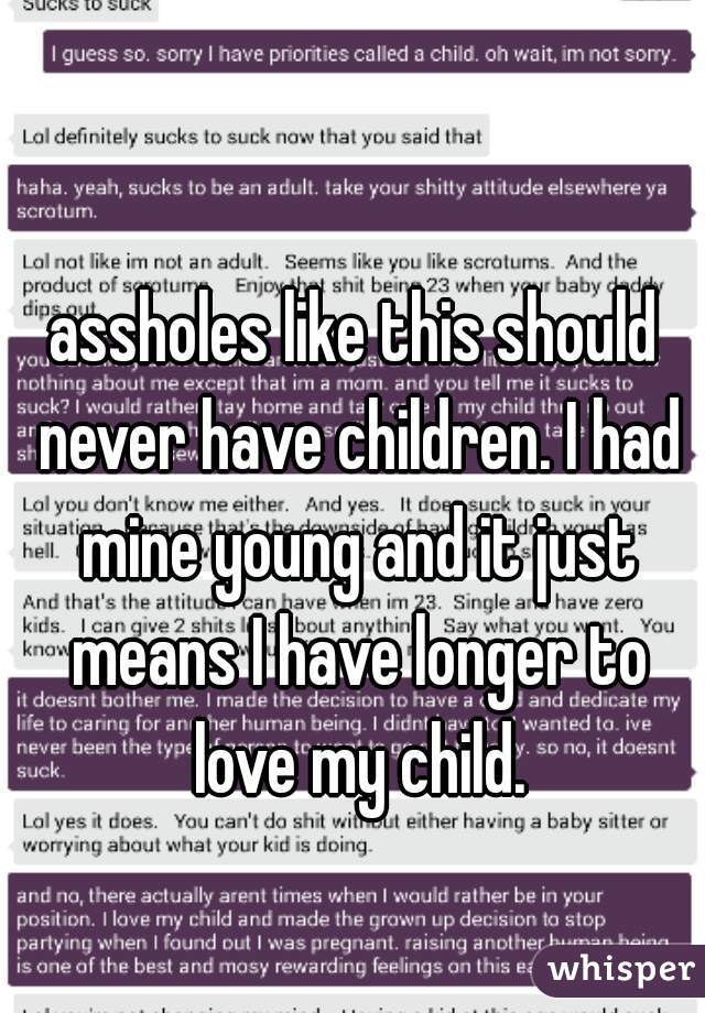 assholes like this should never have children. I had mine young and it just means I have longer to love my child.