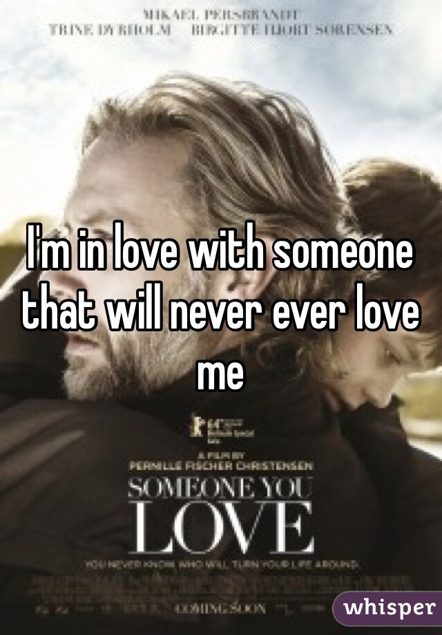 I'm in love with someone that will never ever love me