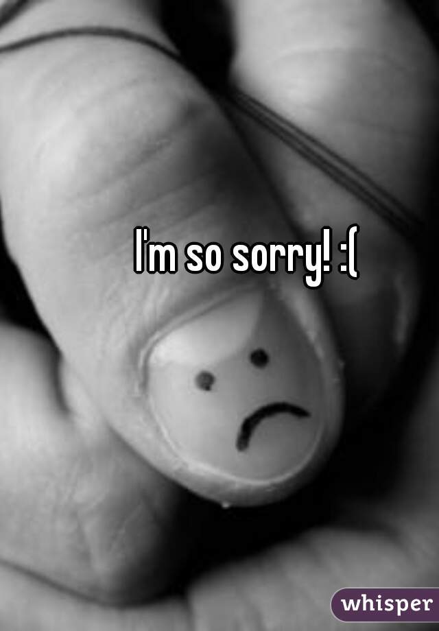 I'm so sorry! :(