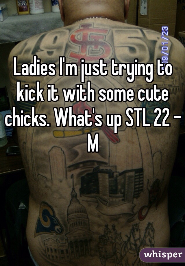 Ladies I'm just trying to kick it with some cute chicks. What's up STL 22 - M
