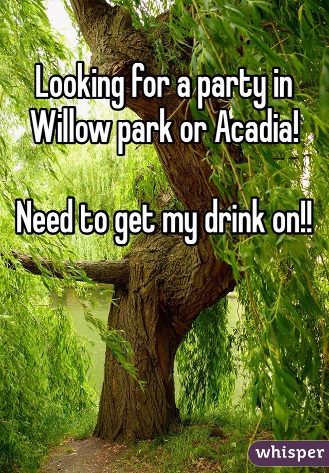 Looking for a party in Willow park or Acadia!

Need to get my drink on!! 