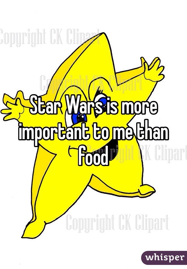 Star Wars is more important to me than food