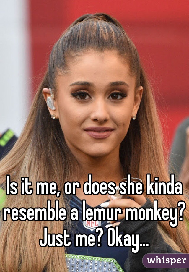 Is it me, or does she kinda resemble a lemur monkey? Just me? Okay...