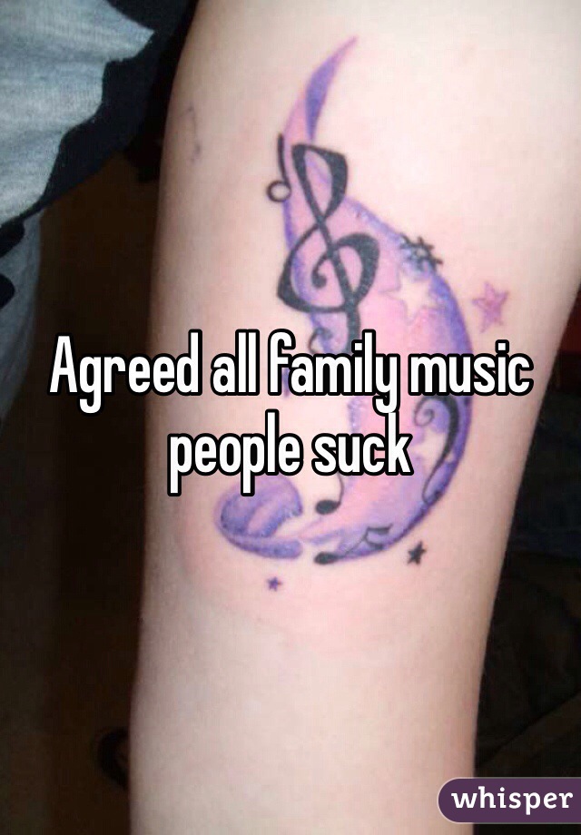 Agreed all family music people suck