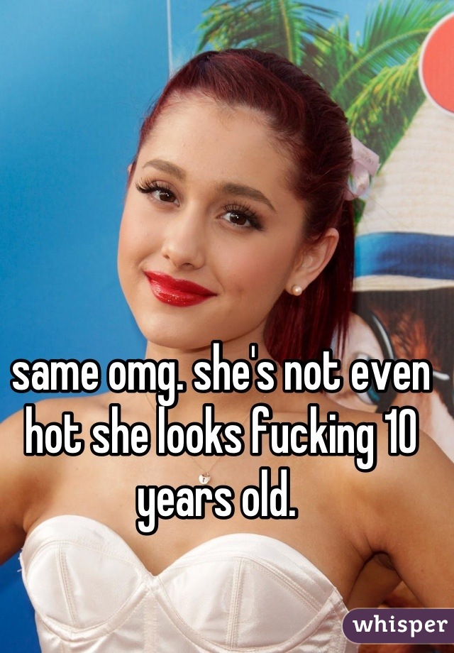 same omg. she's not even hot she looks fucking 10 years old. 