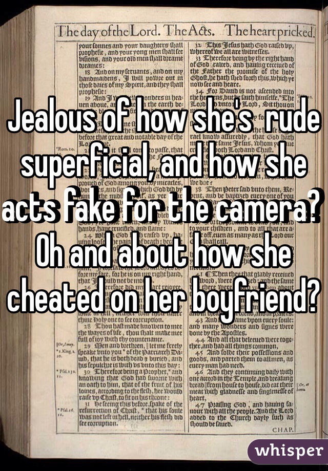 Jealous of how she's  rude superficial, and how she acts fake for the camera? Oh and about how she cheated on her boyfriend?