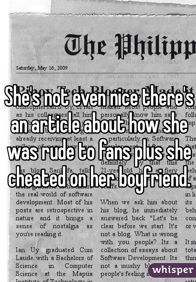 She's not even nice there's an article about how she was rude to fans plus she cheated on her boyfriend.