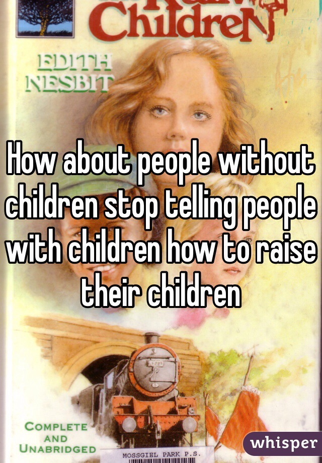 How about people without children stop telling people with children how to raise their children