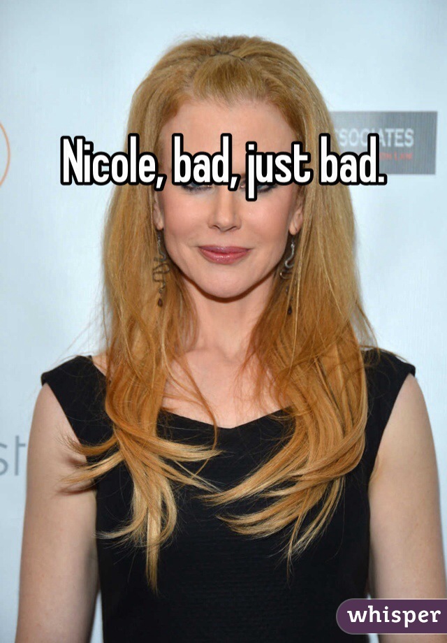 Nicole, bad, just bad.