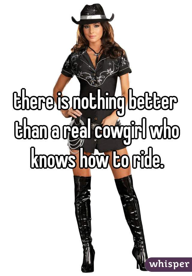 there is nothing better than a real cowgirl who knows how to ride.