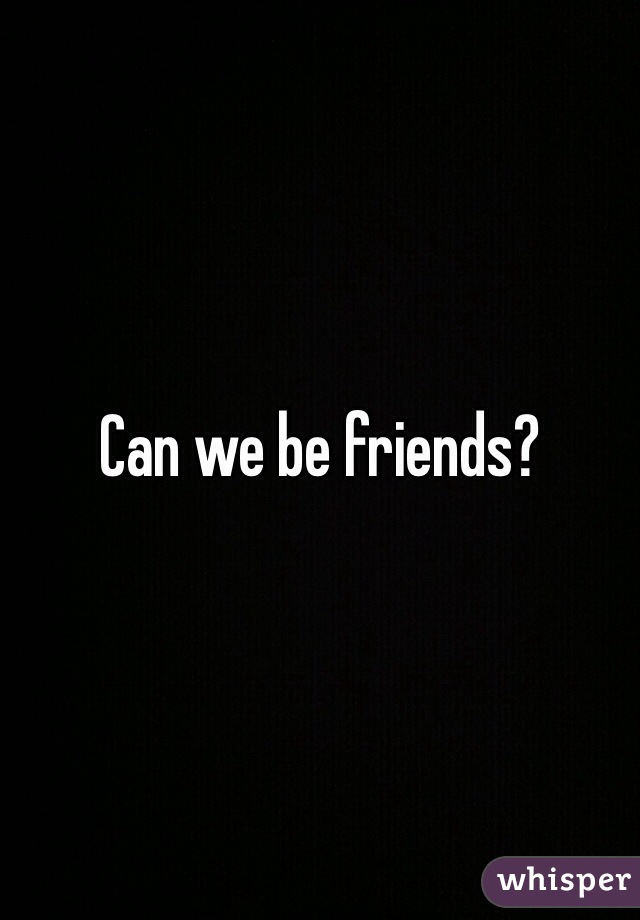 Can we be friends? 