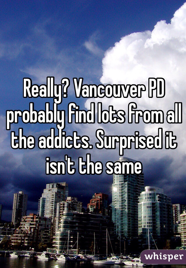 Really? Vancouver PD probably find lots from all the addicts. Surprised it isn't the same 