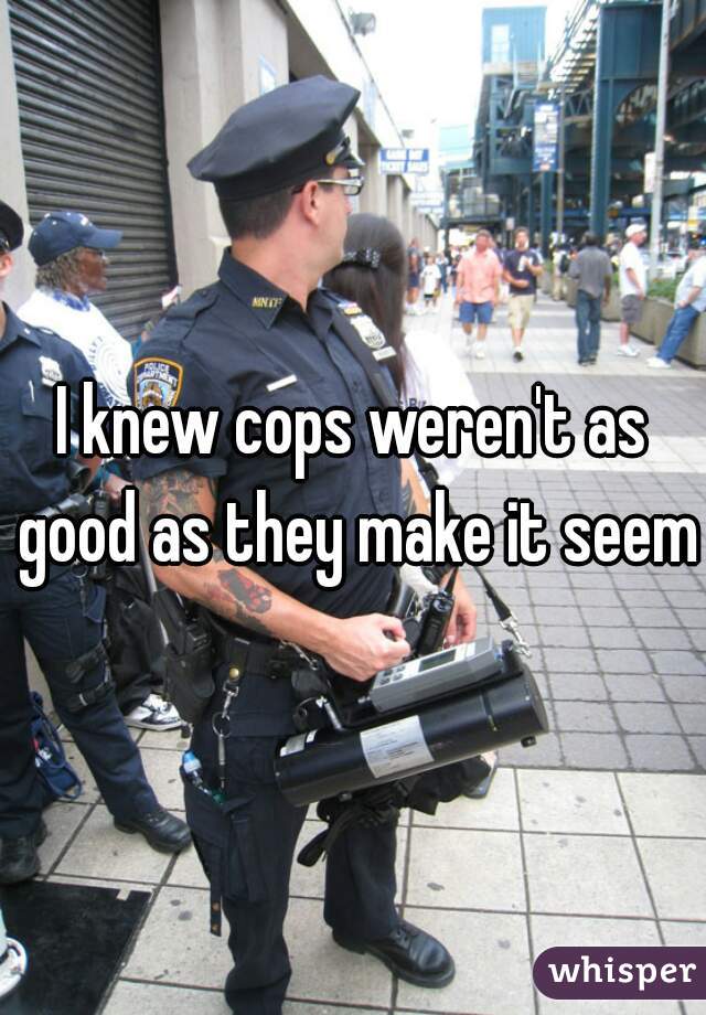 I knew cops weren't as good as they make it seem