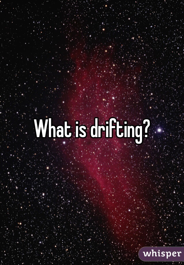 What is drifting?