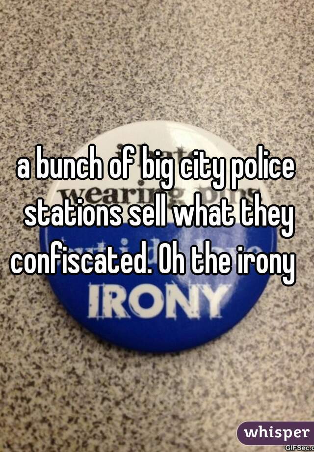 a bunch of big city police stations sell what they confiscated. Oh the irony  