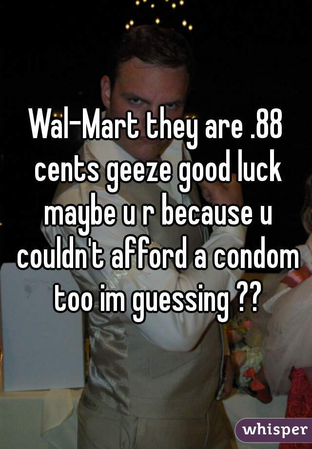 Wal-Mart they are .88 cents geeze good luck maybe u r because u couldn't afford a condom too im guessing ??
