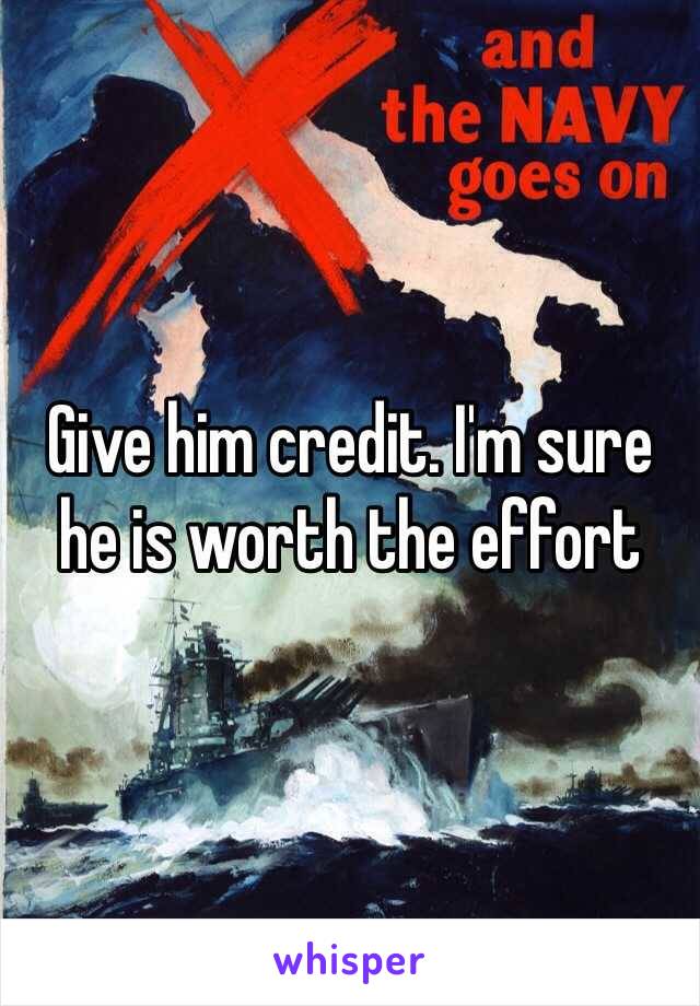 Give him credit. I'm sure he is worth the effort