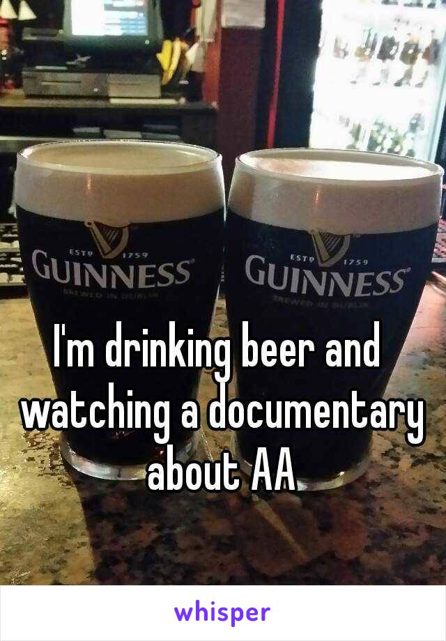 I'm drinking beer and watching a documentary about AA