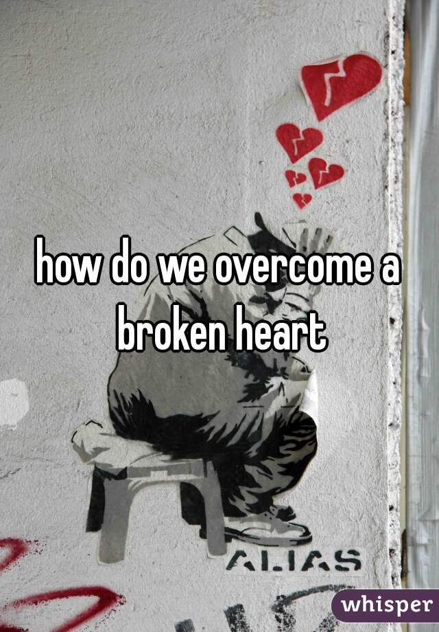 how do we overcome a broken heart