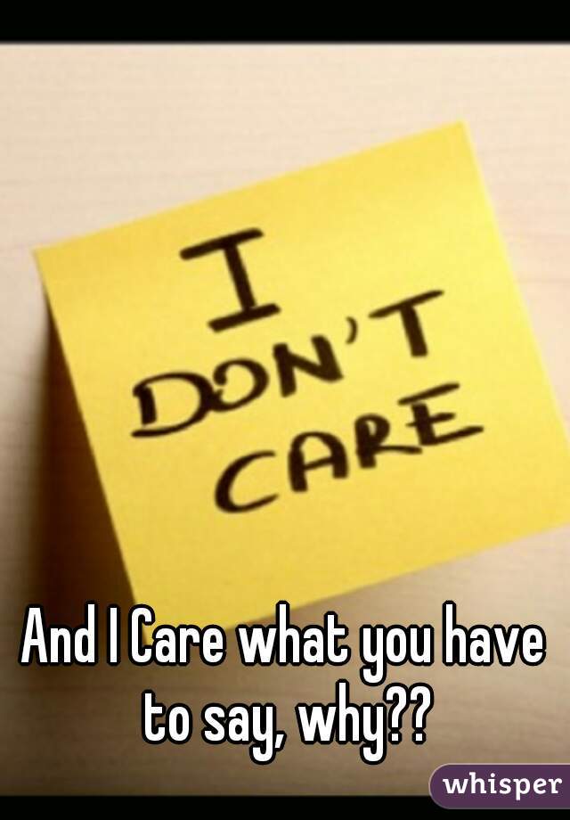 And I Care what you have to say, why??