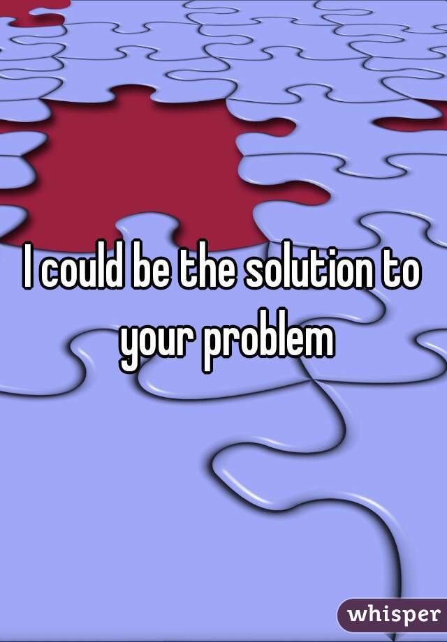 I could be the solution to your problem