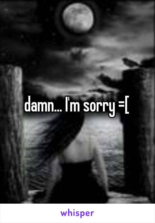 damn... I'm sorry =[