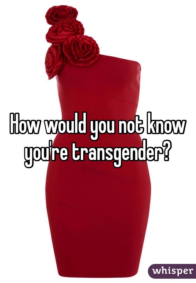 How would you not know you're transgender?