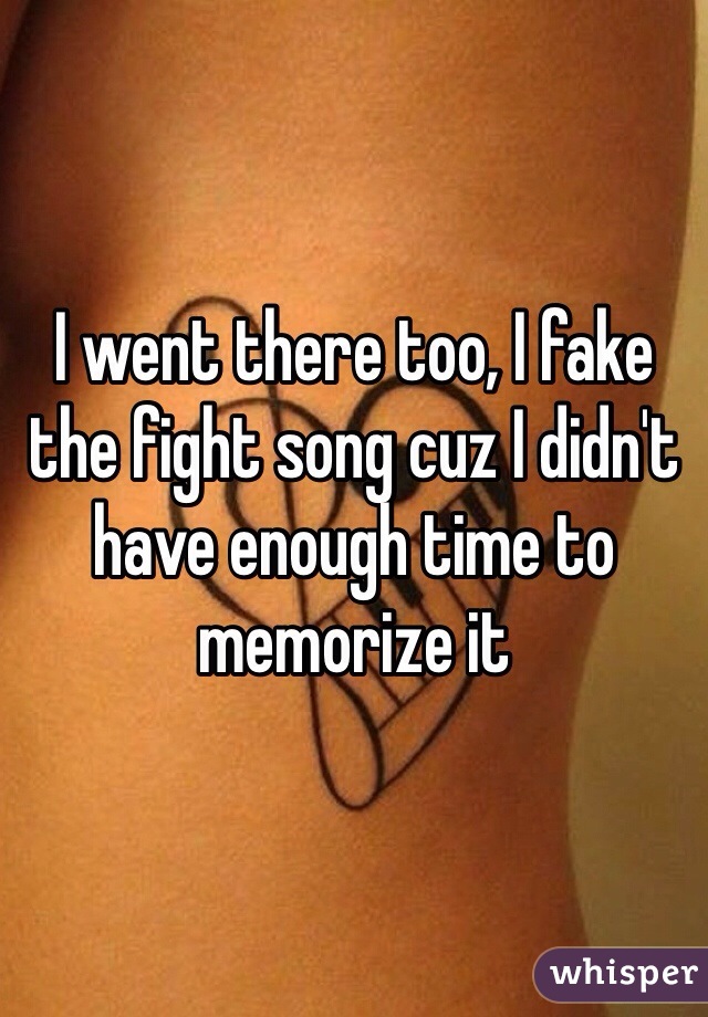 I went there too, I fake the fight song cuz I didn't have enough time to memorize it