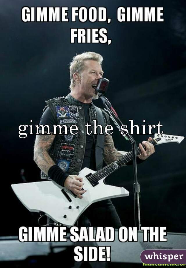 gimme the shirt 