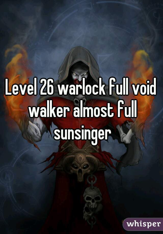 Level 26 warlock full void walker almost full sunsinger
