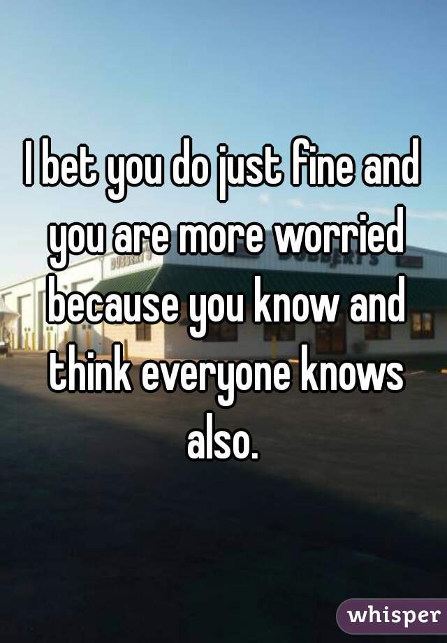 I bet you do just fine and you are more worried because you know and think everyone knows also. 