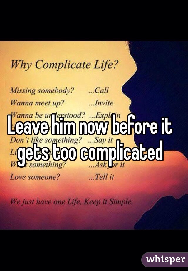 Leave him now before it gets too complicated