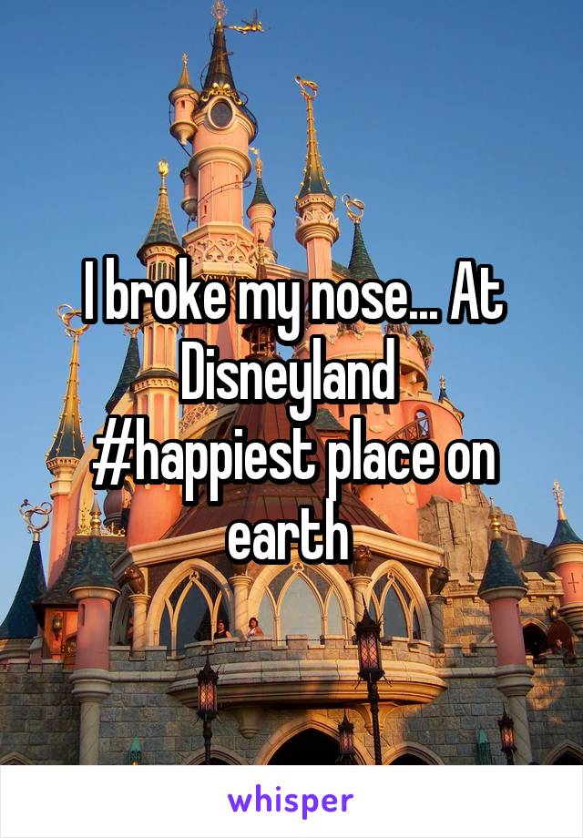 I broke my nose... At Disneyland 
#happiest place on earth 